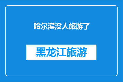 哈尔滨没人旅游了(哈尔滨旅游热潮何去何从？游客数量骤减，背后隐藏着哪些原因？)