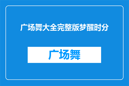 广场舞大全完整版梦醒时分(广场舞大全完整版梦醒时分：你准备好迎接这场舞蹈盛宴了吗？)