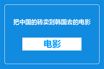 把中国的砖卖到韩国去的电影(中国砖块能否跨越国界，成功销售至韩国市场？)