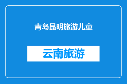 青岛昆明旅游儿童(青岛与昆明：哪个城市更适合带儿童旅游？)