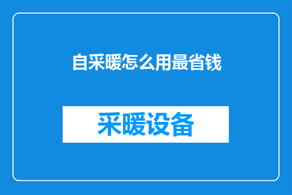 自采暖怎么用最省钱(如何有效利用自采暖系统以实现成本节约？)