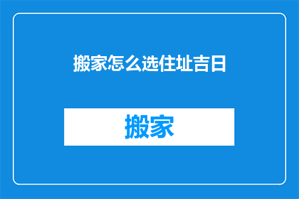 搬家怎么选住址吉日(如何选择搬家的最佳吉日？)