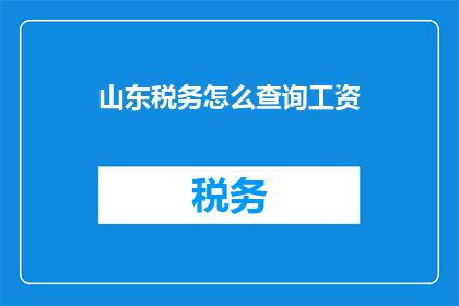 山东税务怎么查询工资(如何查询山东税务工资信息？)