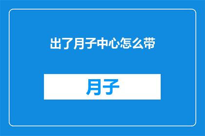 出了月子中心怎么带(如何妥善处理出月子中心后的家庭育儿问题？)