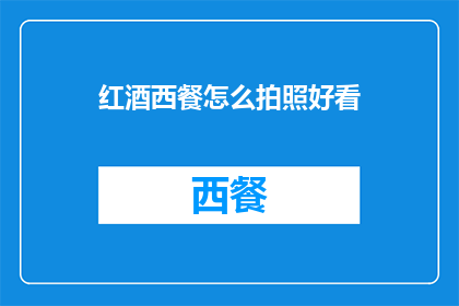 红酒西餐怎么拍照好看(如何拍出令人赞叹的红酒西餐照片？)
