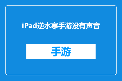 iPad逆水寒手游没有声音(iPad上逆水寒手游为何无声？)