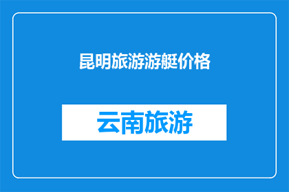 昆明旅游游艇价格(昆明旅游游艇价格是多少？)