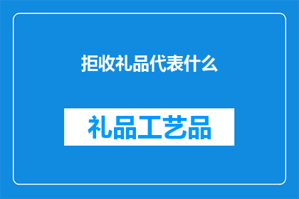 拒收礼品代表什么(拒收礼品是否代表某种态度或立场？)