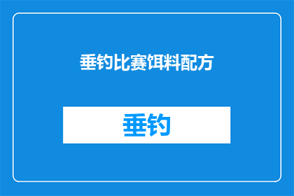 垂钓比赛饵料配方(垂钓爱好者们，你们是否在寻找一种既环保又高效的饵料配方来提升你们的钓鱼技巧？我们为您精心准备了一套独特的垂钓比赛饵料配方，旨在帮助钓鱼爱好者们在比赛中取得更好的成绩这套配方采用了天然的植物提取物和动物蛋白，不仅能够吸引鱼类的注意力，还能够增强鱼的食欲此外，我们还特别添加了一些特殊的香料和调味剂，使饵料更加美味可口，能够更好地吸引鱼儿上钩无论是淡水还是咸水鱼类，这套饵料都能够轻松应对现在，就让我们一起来探索这个垂钓比赛饵料配方的秘密吧)