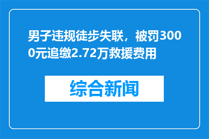 男子违规徒步失联，被罚3000元追缴2.72万救援费用