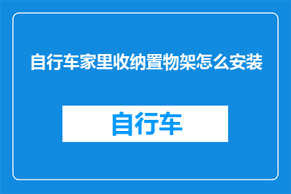 自行车家里收纳置物架怎么安装(如何正确安装自行车家用收纳置物架？)