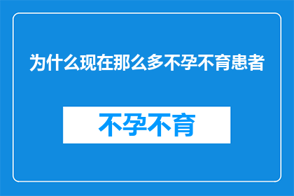 为什么现在那么多不孕不育患者(为什么现在不孕不育患者的数量在不断增加？)