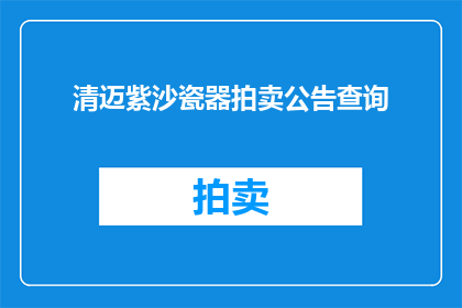 清迈紫沙瓷器拍卖公告查询(清迈紫沙瓷器拍卖活动是否已公布相关信息？)