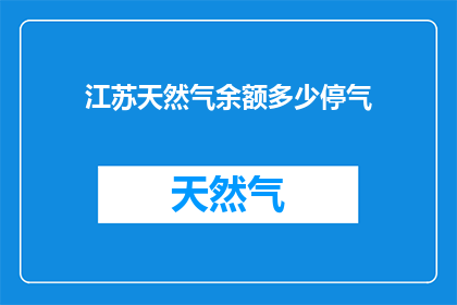 江苏天然气余额多少停气(江苏天然气余额情况如何？停气事件是否影响居民生活？)
