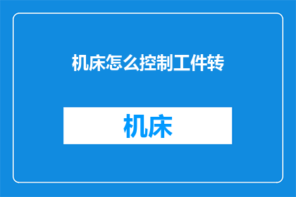 机床怎么控制工件转(如何精确控制机床以实现工件的精准转动？)