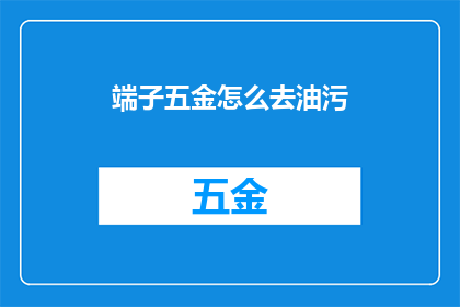 端子五金怎么去油污(如何有效去除端子五金上的油污？)