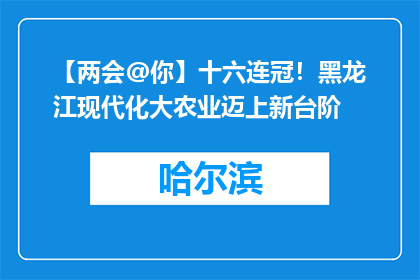 【两会@你】十六连冠！黑龙江现代化大农业迈上新台阶