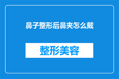 鼻子整形后鼻夹怎么戴(如何正确佩戴鼻子整形后的鼻夹？)