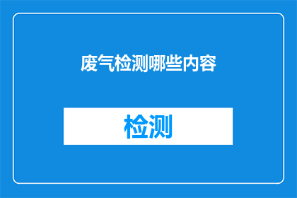 废气检测哪些内容(您是否知道废气检测中包含哪些关键内容？)
