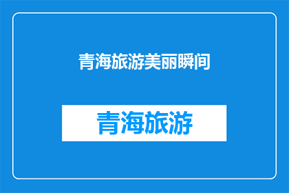 青海旅游美丽瞬间(青海旅游的绝美瞬间，是否值得一探究竟？)