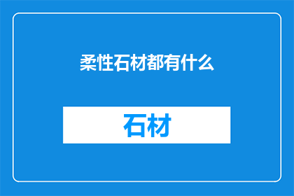 柔性石材都有什么(柔性石材的多样性：探索其种类与应用)