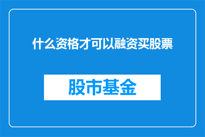 什么资格才可以融资买股票(什么条件或资格是投资者在寻求融资购买股票时必须满足的？)