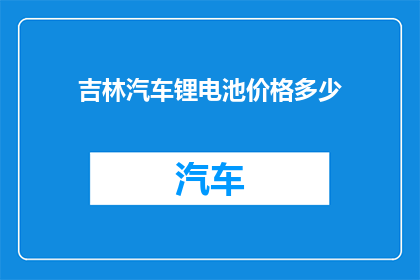 吉林汽车锂电池价格多少(吉林地区汽车锂电池价格是多少？)