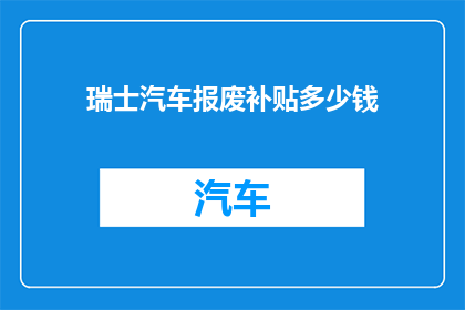 瑞士汽车报废补贴多少钱(瑞士汽车报废补贴金额是多少？)