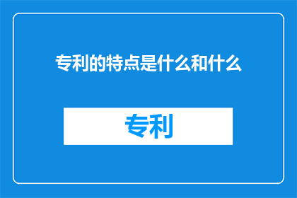 专利的特点是什么和什么(专利的特点是什么？以及它与商标版权等其他知识产权有何不同？)