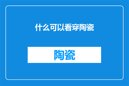 什么可以看穿陶瓷(什么可以看穿陶瓷的神秘面纱？)