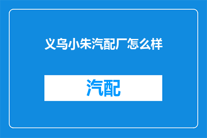 义乌小朱汽配厂怎么样(义乌小朱汽配厂的口碑如何？)