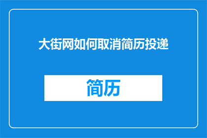 大街网如何取消简历投递(如何操作才能在大街网上成功取消简历投递？)