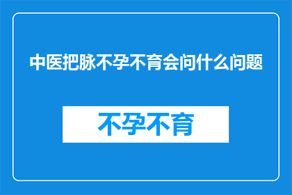 中医把脉不孕不育会问什么问题(中医如何通过问诊来诊断不孕不育？)