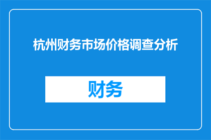 杭州财务市场价格调查分析(杭州财务市场价格调查分析的疑问句长标题：
在杭州，如何进行有效的财务市场价格调查分析？)