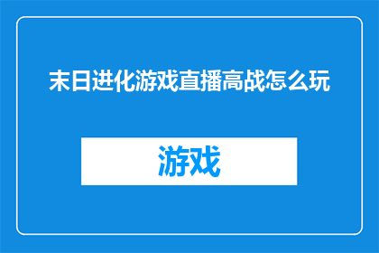 末日进化游戏直播高战怎么玩(如何掌握末日进化游戏中高战技巧？)