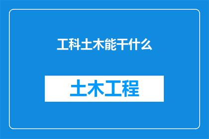 工科土木能干什么(工科土木专业毕业生能从事哪些工作？)