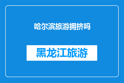 哈尔滨旅游拥挤吗(哈尔滨旅游是否拥挤？)