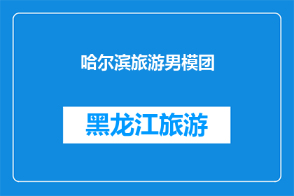 哈尔滨旅游男模团(哈尔滨旅游男模团：他们的魅力究竟在哪里？)