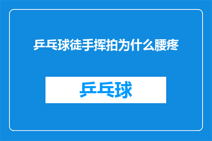 乒乓球徒手挥拍为什么腰疼(乒乓球运动中，为何挥拍时会腰疼？)
