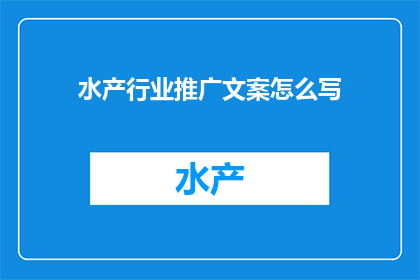 水产行业推广文案怎么写(如何撰写水产行业推广文案以吸引更多客户？)