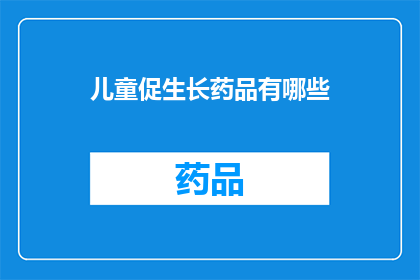 儿童促生长药品有哪些(儿童生长促进药品有哪些？)