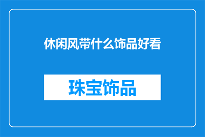 休闲风带什么饰品好看(休闲风格中，哪些饰品既实用又时尚？)