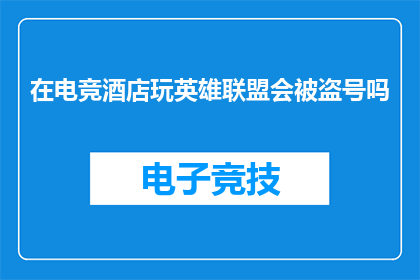 在电竞酒店玩英雄联盟会被盗号吗(电竞酒店玩英雄联盟是否安全？存在被盗号的风险吗？)