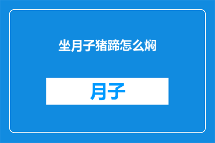 坐月子猪蹄怎么焖(如何正确焖制美味的坐月子猪蹄？)