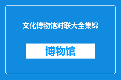 文化博物馆对联大全集锦(文化博物馆珍藏的对联大全集锦：一个引人入胜的谜题？)