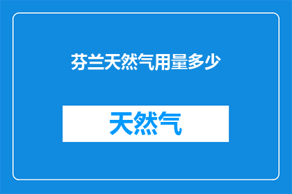 芬兰天然气用量多少(芬兰的天然气消耗量是多少？)
