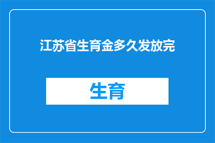 江苏省生育金多久发放完(江苏省生育金何时能完全发放完毕？)
