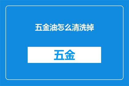 五金油怎么清洗掉(如何有效清除五金油渍？)