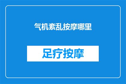 气机紊乱按摩哪里(如何通过按摩特定穴位来调整气机，促进健康？)