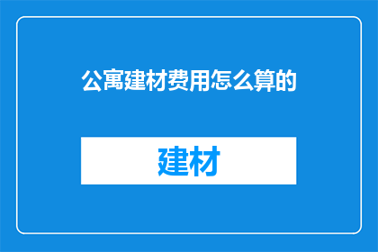 公寓建材费用怎么算的(如何计算公寓的建材费用？)